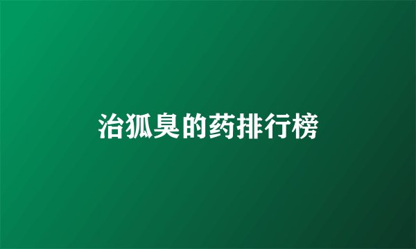 治狐臭的药排行榜