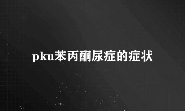 pku苯丙酮尿症的症状