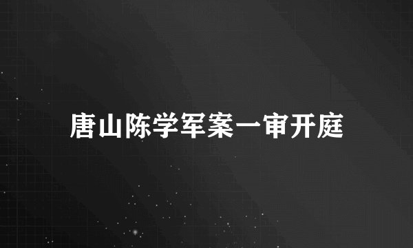 唐山陈学军案一审开庭