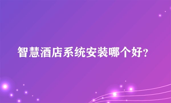 智慧酒店系统安装哪个好？