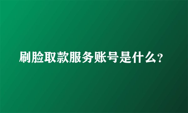 刷脸取款服务账号是什么？