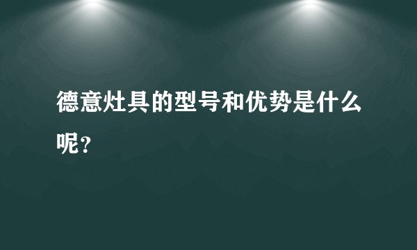 德意灶具的型号和优势是什么呢？