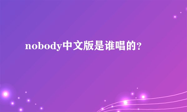 nobody中文版是谁唱的？