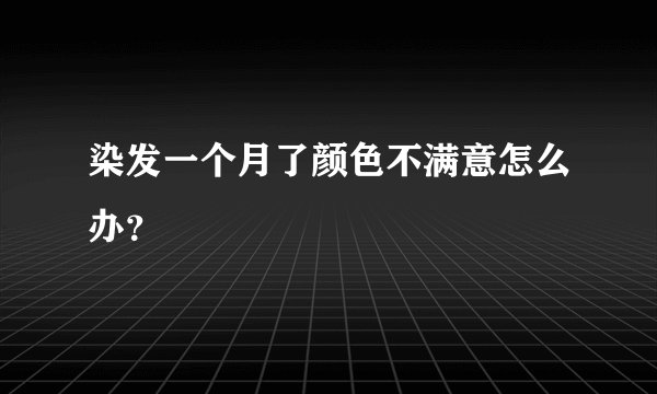染发一个月了颜色不满意怎么办？