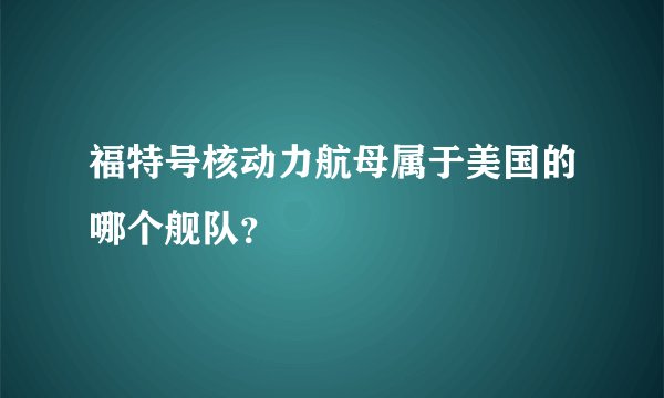 福特号核动力航母属于美国的哪个舰队？