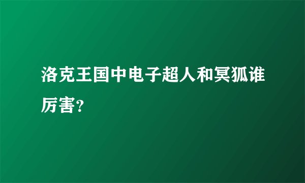 洛克王国中电子超人和冥狐谁厉害?