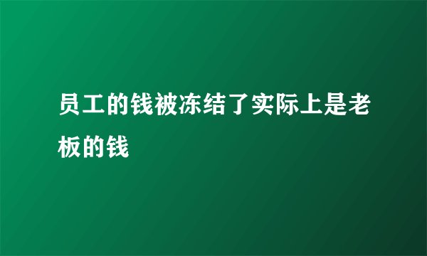 员工的钱被冻结了实际上是老板的钱
