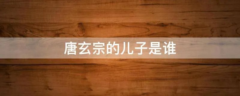 唐玄宗的儿子是谁