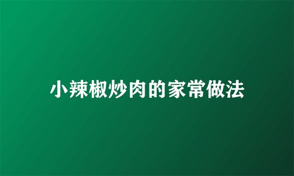 小辣椒炒肉的家常做法