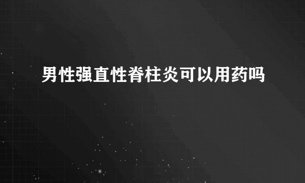 男性强直性脊柱炎可以用药吗