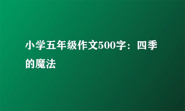 小学五年级作文500字：四季的魔法