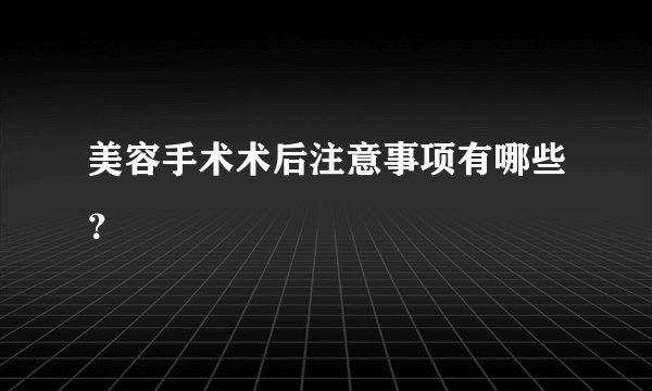 美容手术术后注意事项有哪些?