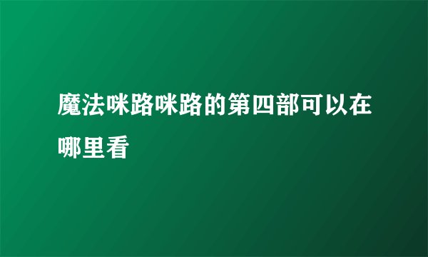 魔法咪路咪路的第四部可以在哪里看