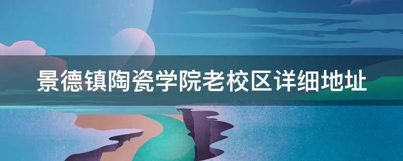 景德镇陶瓷学院老校区详细地址