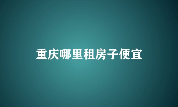 重庆哪里租房子便宜