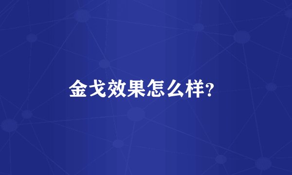 金戈效果怎么样?