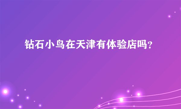 钻石小鸟在天津有体验店吗？