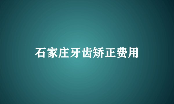 石家庄牙齿矫正费用