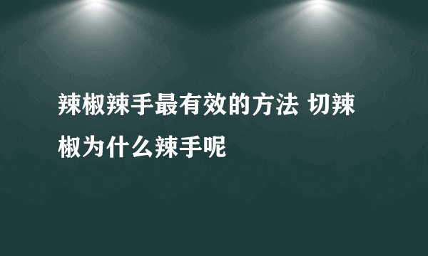 辣椒辣手最有效的方法 切辣椒为什么辣手呢