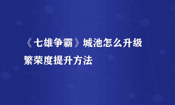 《七雄争霸》城池怎么升级 繁荣度提升方法