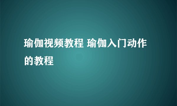 瑜伽视频教程 瑜伽入门动作的教程