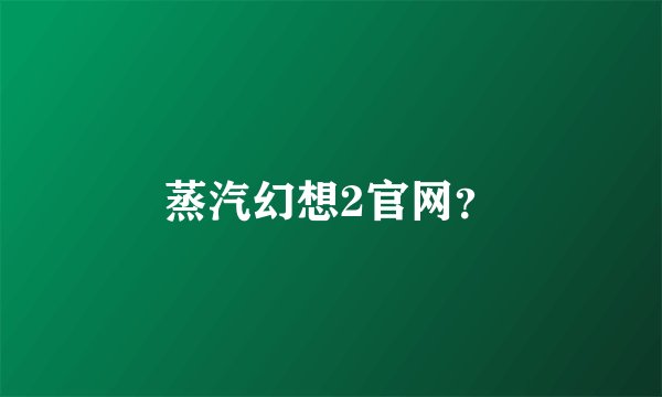 蒸汽幻想2官网？