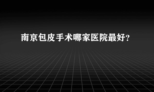 南京包皮手术哪家医院最好？