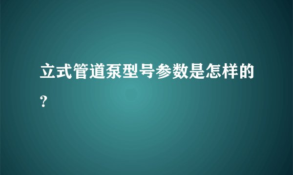 立式管道泵型号参数是怎样的?