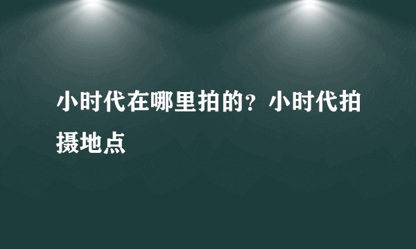 小时代在哪里拍的？小时代拍摄地点