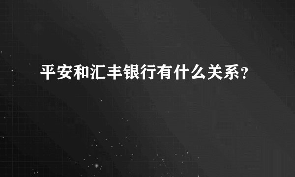 平安和汇丰银行有什么关系？