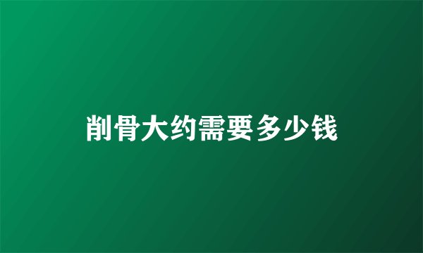 削骨大约需要多少钱