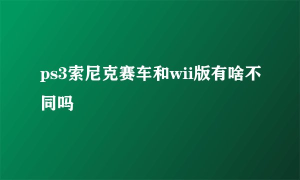 ps3索尼克赛车和wii版有啥不同吗