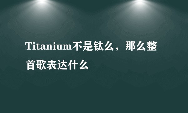 Titanium不是钛么,那么整首歌表达什么