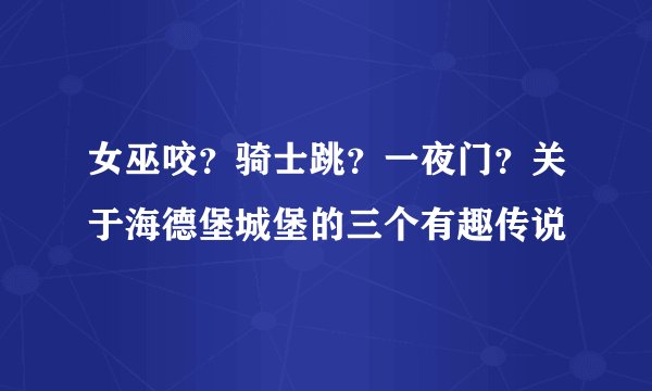 女巫咬？骑士跳？一夜门？关于海德堡城堡的三个有趣传说