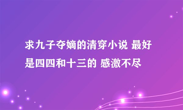 求九子夺嫡的清穿小说 最好是四四和十三的 感激不尽