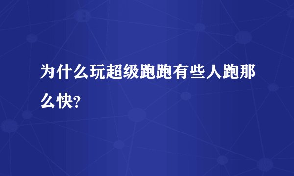 为什么玩超级跑跑有些人跑那么快？