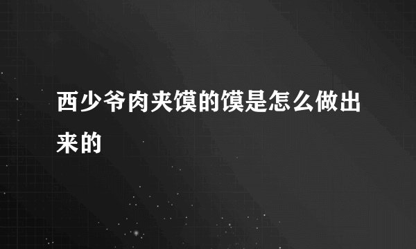 西少爷肉夹馍的馍是怎么做出来的