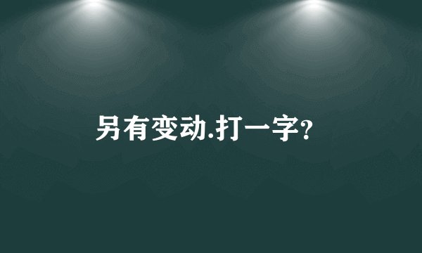 另有变动.打一字？