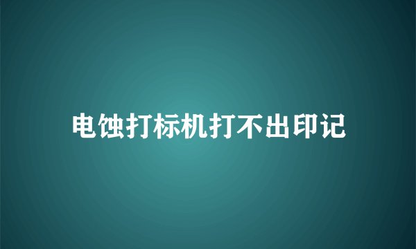 电蚀打标机打不出印记