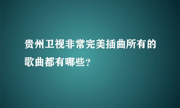 贵州卫视非常完美插曲所有的歌曲都有哪些？