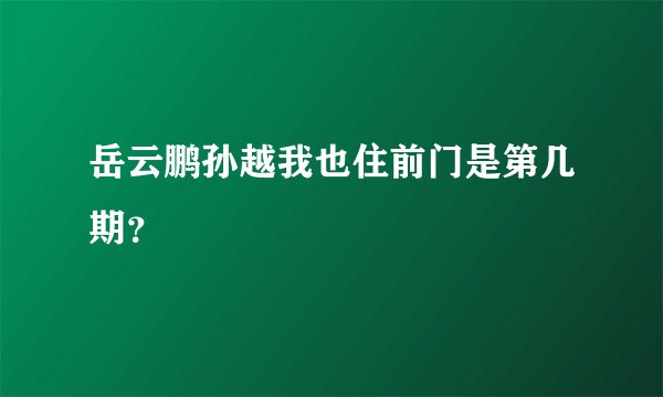 岳云鹏孙越我也住前门是第几期？