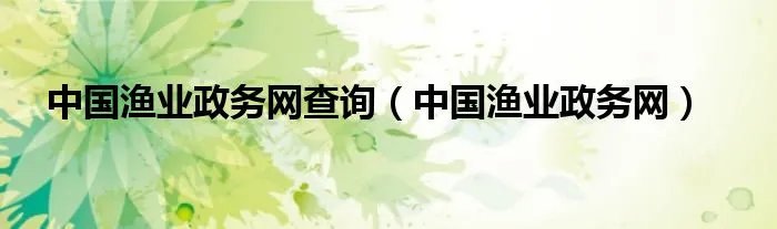 中国渔业政务网查询（中国渔业政务网）