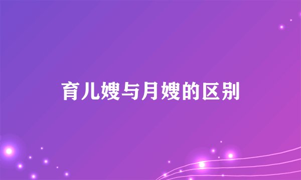 育儿嫂与月嫂的区别