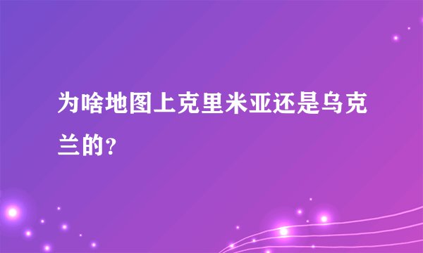 为啥地图上克里米亚还是乌克兰的？
