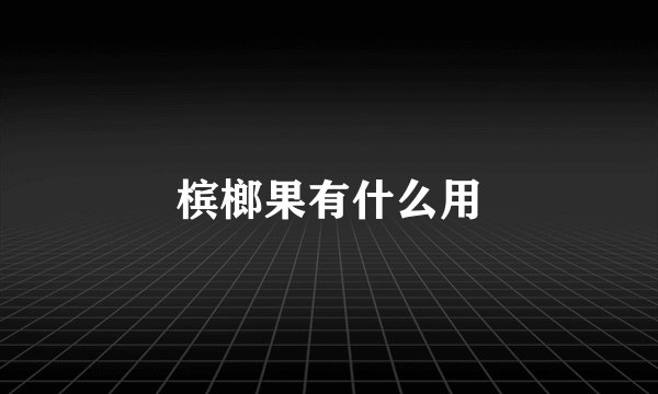 槟榔果有什么用