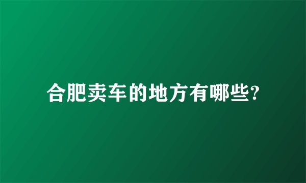 合肥卖车的地方有哪些?