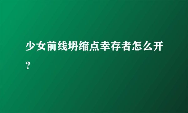 少女前线坍缩点幸存者怎么开？