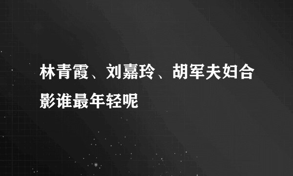 林青霞、刘嘉玲、胡军夫妇合影谁最年轻呢