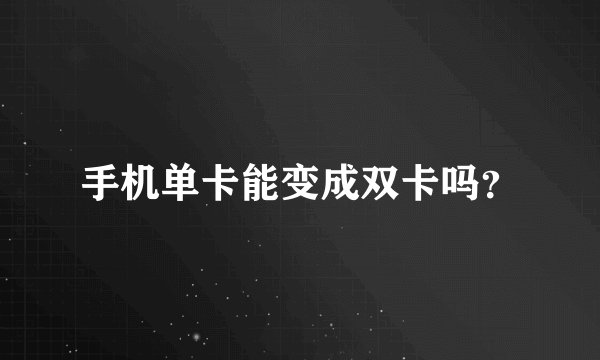 手机单卡能变成双卡吗？