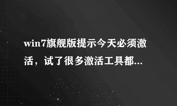 win7旗舰版提示今天必须激活，试了很多激活工具都不行，怎么办？
